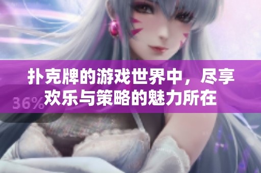 扑克牌的游戏世界中，尽享欢乐与策略的魅力所在
