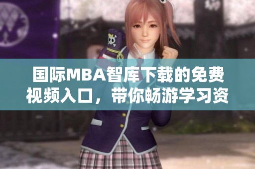 国际MBA智库下载的免费视频入口，带你畅游学习资源的全新世界
