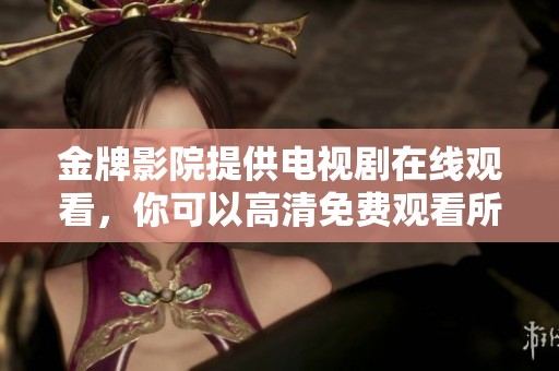 金牌影院提供电视剧在线观看，你可以高清免费观看所有精彩剧集