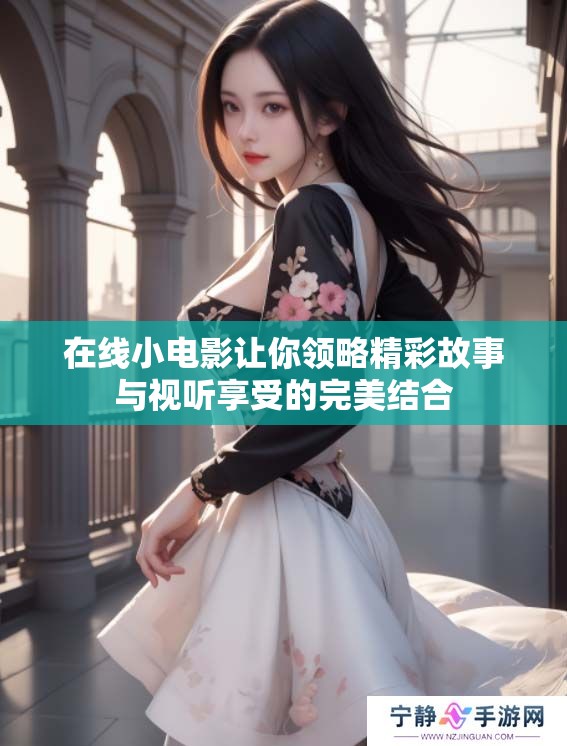 在线小电影让你领略精彩故事与视听享受的完美结合