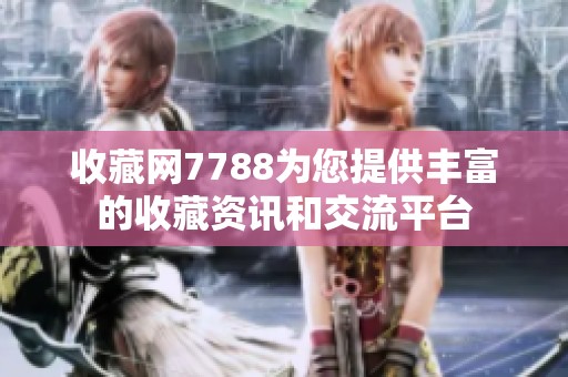 收藏网7788为您提供丰富的收藏资讯和交流平台