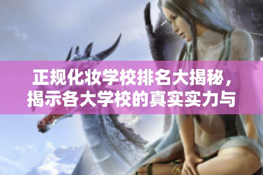 正规化妆学校排名大揭秘，揭示各大学校的真实实力与特点
