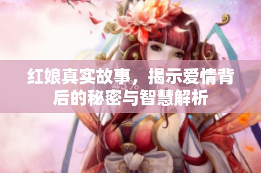 红娘真实故事，揭示爱情背后的秘密与智慧解析