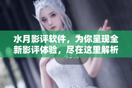 水月影评软件，为你呈现全新影评体验，尽在这里解析影像之美