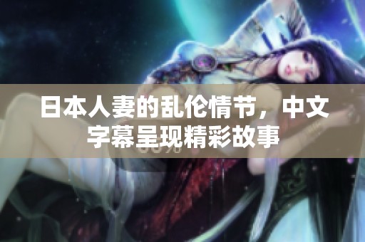 日本人妻的乱伦情节，中文字幕呈现精彩故事