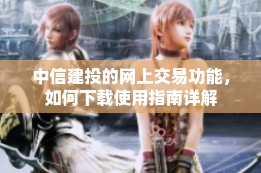 中信建投的网上交易功能，如何下载使用指南详解