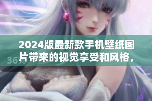 2024版最新款手机壁纸图片带来的视觉享受和风格，值得你一试