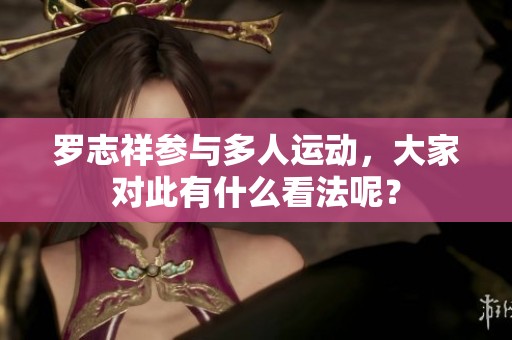 罗志祥参与多人运动，大家对此有什么看法呢？