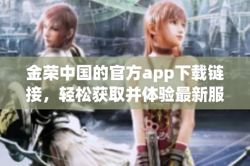 金荣中国的官方app下载链接，轻松获取并体验最新服务。