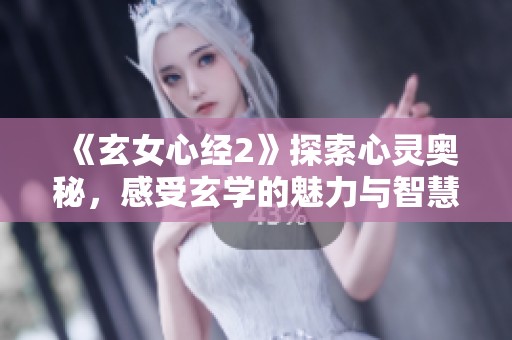 《玄女心经2》探索心灵奥秘，感受玄学的魅力与智慧