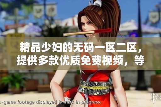 精品少妇的**一区二区，提供多款优质免费视频，等你来体验！