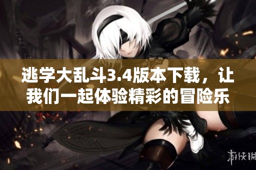 逃学大乱斗3.4版本下载，让我们一起体验精彩的冒险乐趣！