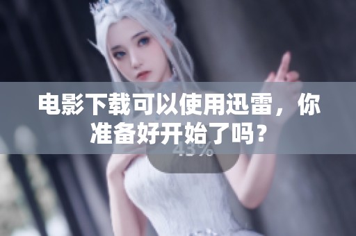 电影下载可以使用迅雷，你准备好开始了吗？