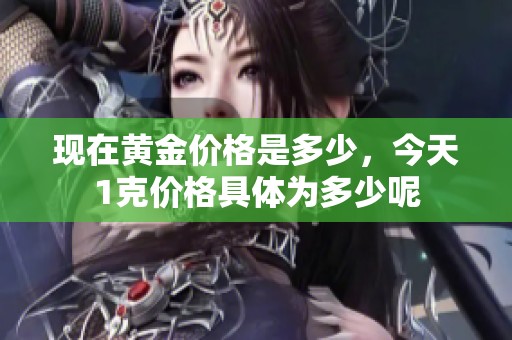 现在黄金价格是多少，今天1克价格具体为多少呢