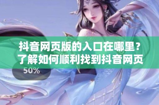 抖音网页版的入口在哪里？了解如何顺利找到抖音网页版入口的详细步骤。