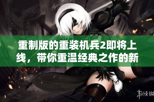 重制版的重装机兵2即将上线，带你重温经典之作的新魅力