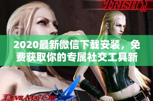 2020最新微信下载安装，免费获取你的专属社交工具新体验