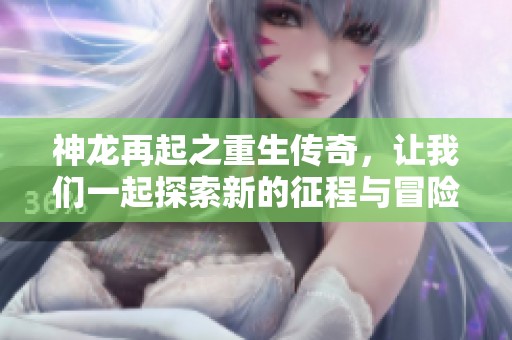 神龙再起之重生传奇，让我们一起探索新的征程与冒险