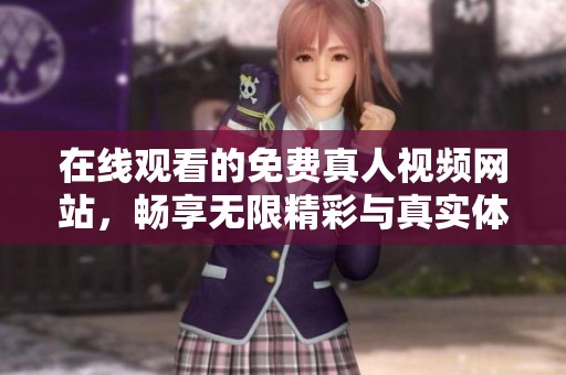 在线观看的免费真人视频网站，畅享无限精彩与真实体验