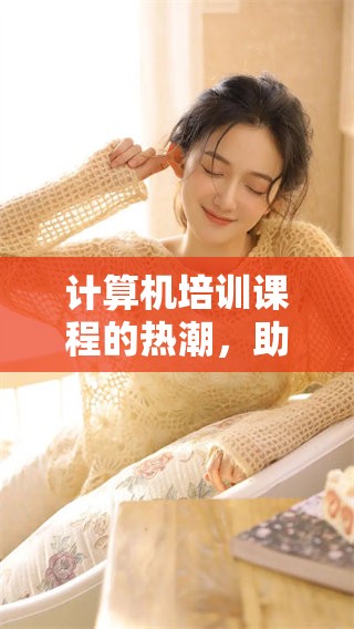 计算机培训课程的热潮，助你开启全新职业大门
