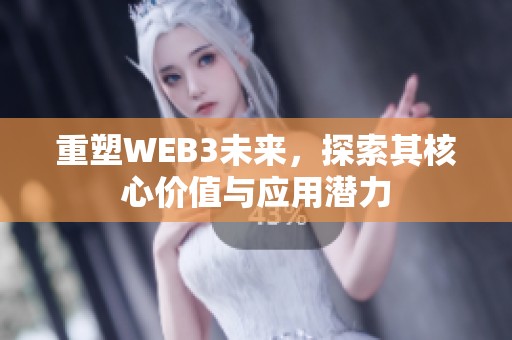 重塑WEB3未来，探索其核心价值与应用潜力