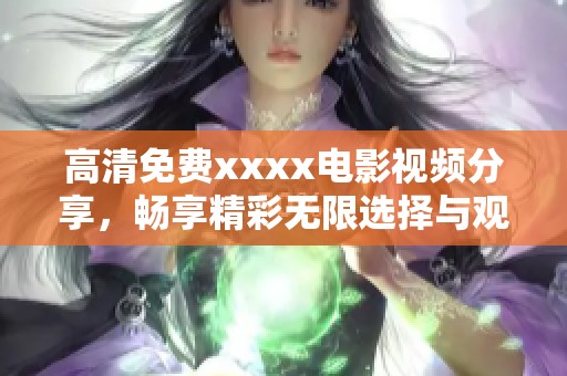 高清免费xxxx电影视频分享，畅享精彩无限选择与观影乐趣
