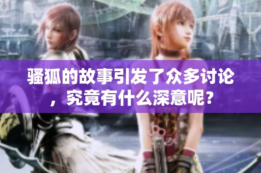 骚狐的故事引发了众多讨论，究竟有什么深意呢？