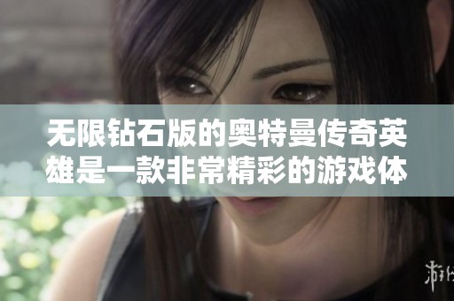 无限钻石版的奥特曼传奇英雄是一款非常精彩的游戏体验