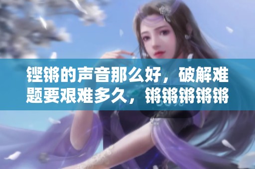 铿锵的声音那么好，破解难题要艰难多久，锵锵锵锵锵