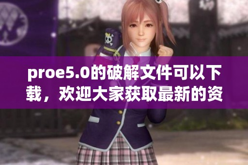proe5.0的破解文件可以下载，欢迎大家获取最新的资源和工具