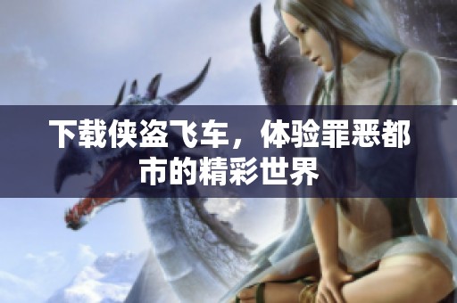 下载侠盗飞车，体验罪恶都市的精彩世界
