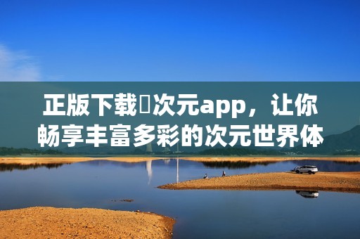 正版下载囧次元app，让你畅享丰富多彩的次元世界体验