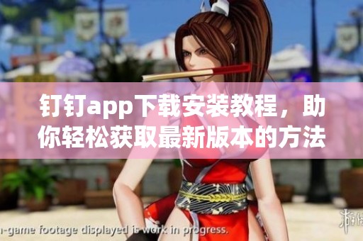 钉钉app下载安装教程，助你轻松获取最新版本的方法分享