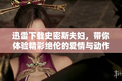 迅雷下载史密斯夫妇，带你体验精彩绝伦的爱情与动作故事