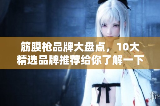 筋膜枪品牌大盘点，10大精选品牌推荐给你了解一下