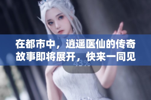 在都市中，逍遥医仙的传奇故事即将展开，快来一同见证他的神奇之旅！