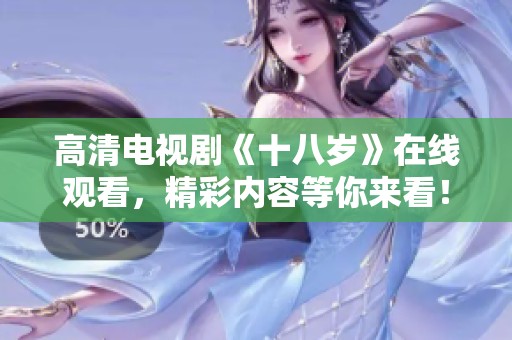 高清电视剧《十八岁》在线观看，精彩内容等你来看！