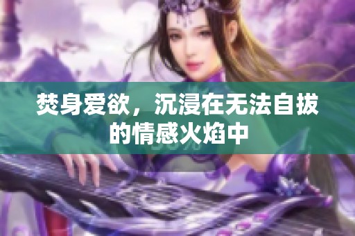 焚身爱欲，沉浸在无法自拔的情感火焰中
