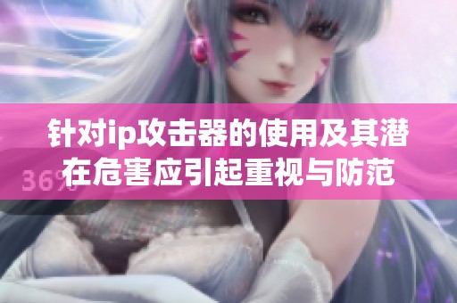 针对ip攻击器的使用及其潜在危害应引起重视与防范