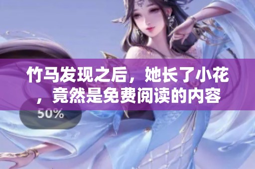竹马发现之后，她长了小花，竟然是免费阅读的内容