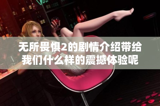 无所畏惧2的剧情介绍带给我们什么样的震撼体验呢