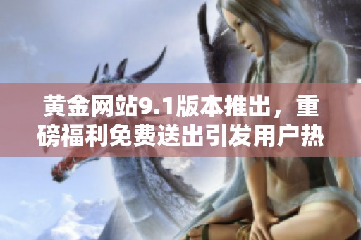 黄金网站9.1版本推出，重磅福利免费送出引发用户热议