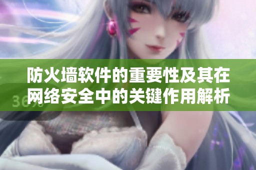 防火墙软件的重要性及其在网络安全中的关键作用解析