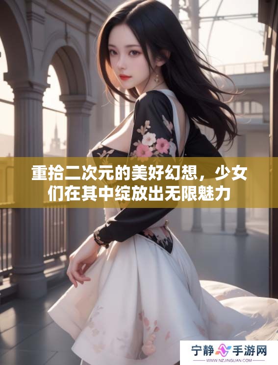 重拾二次元的美好幻想，少女们在其中绽放出无限魅力