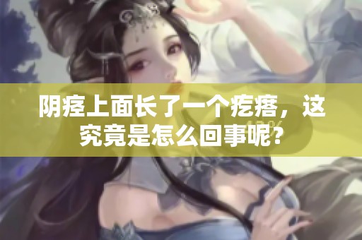 阴痉上面长了一个疙瘩，这究竟是怎么回事呢？