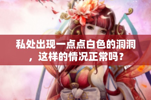 私处出现一点点白色的洞洞，这样的情况正常吗？