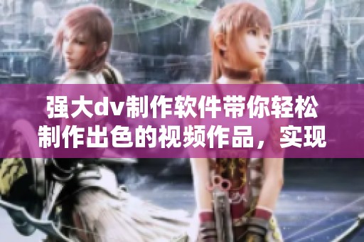 强大dv制作软件带你轻松制作出色的视频作品，实现创意无限的可能性