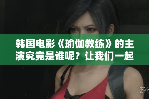 韩国电影《瑜伽教练》的主演究竟是谁呢？让我们一起来揭晓这个谜底！