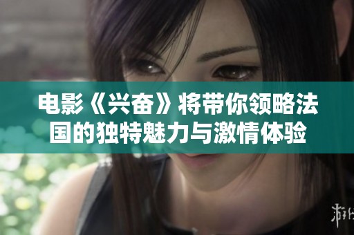 电影《兴奋》将带你领略法国的独特魅力与激情体验