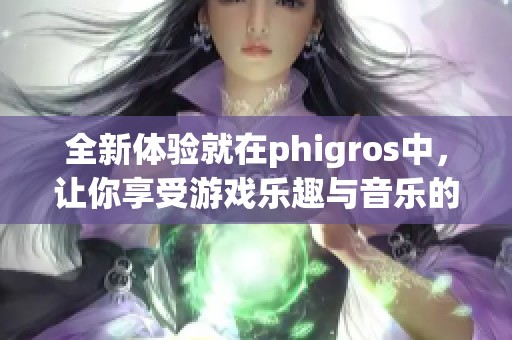 全新体验就在phigros中，让你享受游戏乐趣与音乐的完美结合！
